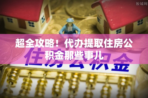 依兰超全攻略！代办提取住房公积金那些事儿