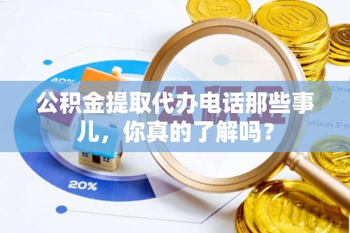 依兰公积金提取代办电话那些事儿，你真的了解吗？