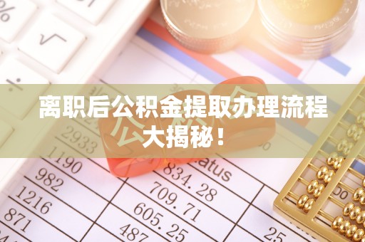 依兰离职后公积金提取办理流程大揭秘！
