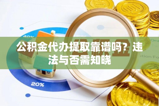 依兰公积金代办提取靠谱吗？违法与否需知晓