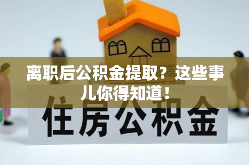 依兰离职后公积金提取？这些事儿你得知道！