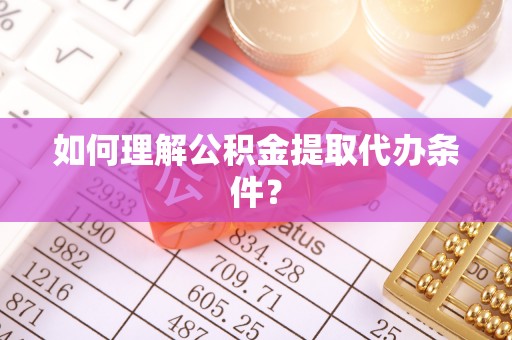 依兰如何理解公积金提取代办条件？