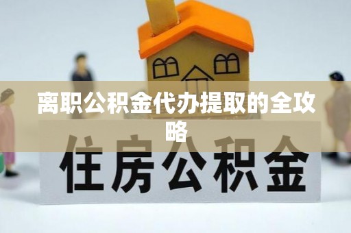 依兰离职公积金代办提取的全攻略