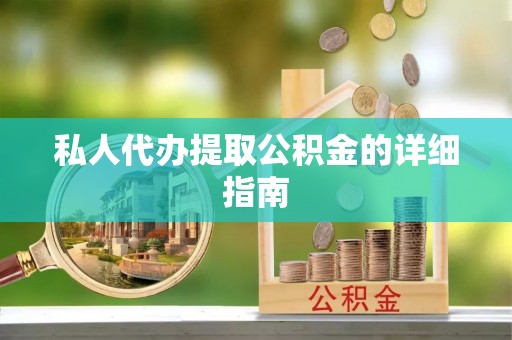 依兰私人代办提取公积金的详细指南